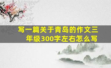 写一篇关于青岛的作文三年级300字左右怎么写