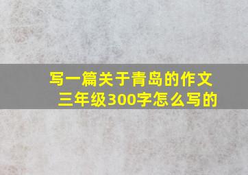 写一篇关于青岛的作文三年级300字怎么写的