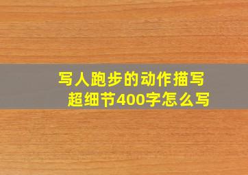 写人跑步的动作描写超细节400字怎么写