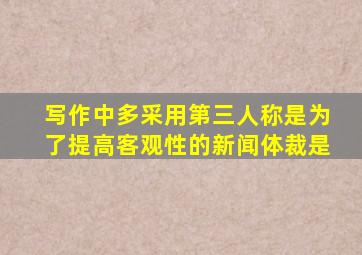 写作中多采用第三人称是为了提高客观性的新闻体裁是