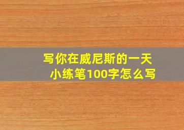 写你在威尼斯的一天小练笔100字怎么写