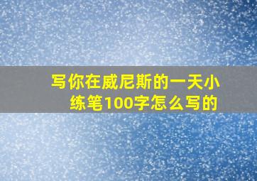 写你在威尼斯的一天小练笔100字怎么写的