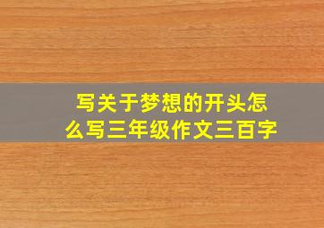 写关于梦想的开头怎么写三年级作文三百字