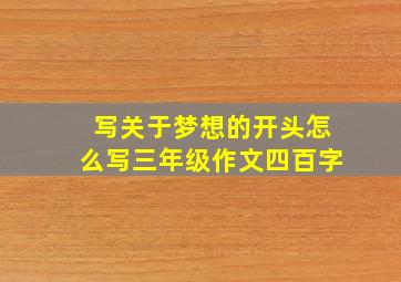 写关于梦想的开头怎么写三年级作文四百字