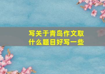 写关于青岛作文取什么题目好写一些