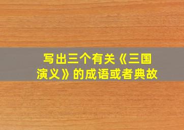 写出三个有关《三国演义》的成语或者典故