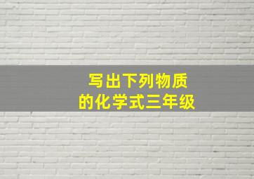 写出下列物质的化学式三年级