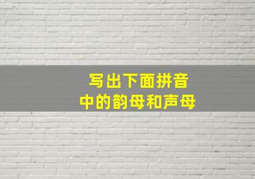 写出下面拼音中的韵母和声母