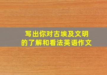 写出你对古埃及文明的了解和看法英语作文