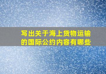 写出关于海上货物运输的国际公约内容有哪些