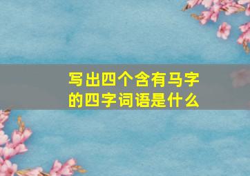 写出四个含有马字的四字词语是什么