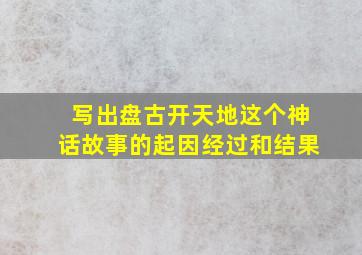 写出盘古开天地这个神话故事的起因经过和结果