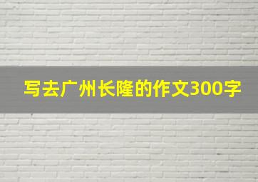 写去广州长隆的作文300字