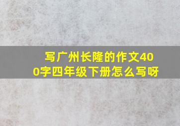 写广州长隆的作文400字四年级下册怎么写呀