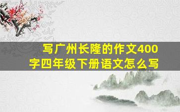 写广州长隆的作文400字四年级下册语文怎么写