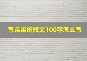 写弟弟的短文100字怎么写