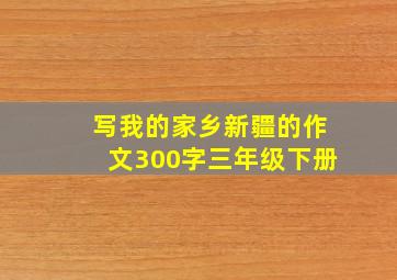 写我的家乡新疆的作文300字三年级下册