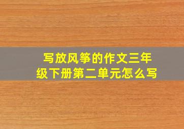 写放风筝的作文三年级下册第二单元怎么写