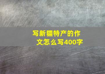 写新疆特产的作文怎么写400字