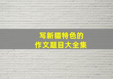 写新疆特色的作文题目大全集