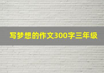 写梦想的作文300字三年级