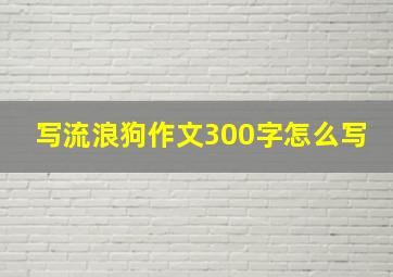 写流浪狗作文300字怎么写