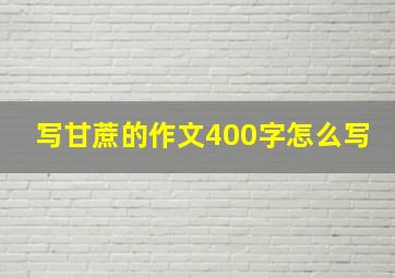 写甘蔗的作文400字怎么写