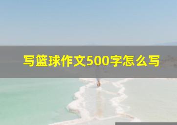 写篮球作文500字怎么写