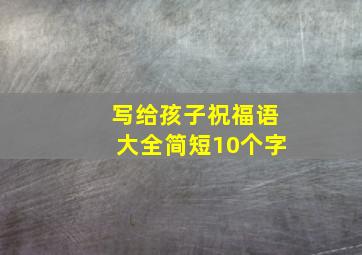 写给孩子祝福语大全简短10个字