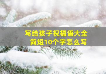 写给孩子祝福语大全简短10个字怎么写