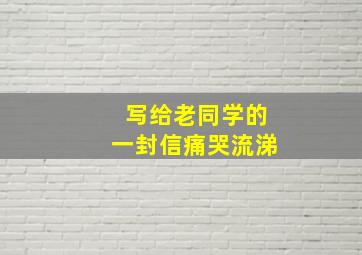 写给老同学的一封信痛哭流涕