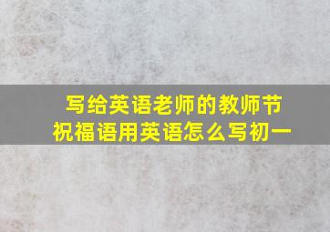 写给英语老师的教师节祝福语用英语怎么写初一