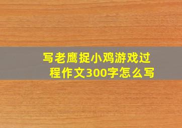 写老鹰捉小鸡游戏过程作文300字怎么写