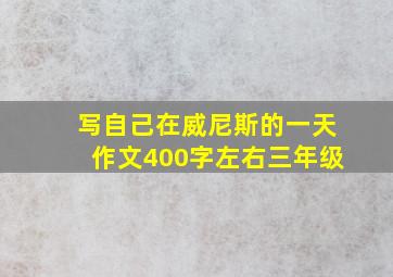 写自己在威尼斯的一天作文400字左右三年级