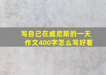 写自己在威尼斯的一天作文400字怎么写好看