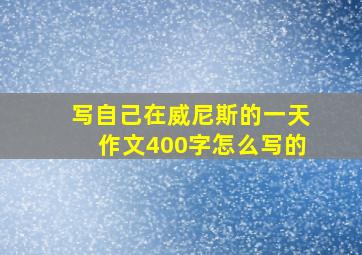 写自己在威尼斯的一天作文400字怎么写的