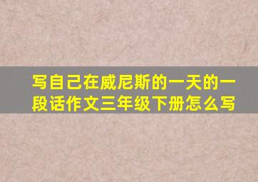 写自己在威尼斯的一天的一段话作文三年级下册怎么写