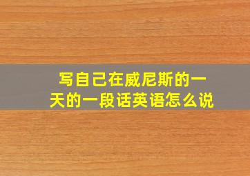 写自己在威尼斯的一天的一段话英语怎么说