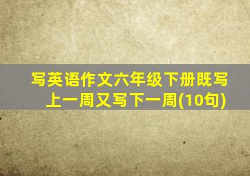 写英语作文六年级下册既写上一周又写下一周(10句)