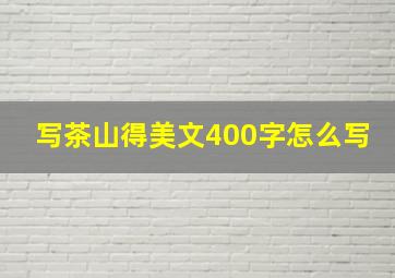 写茶山得美文400字怎么写