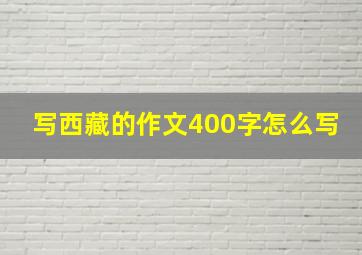 写西藏的作文400字怎么写