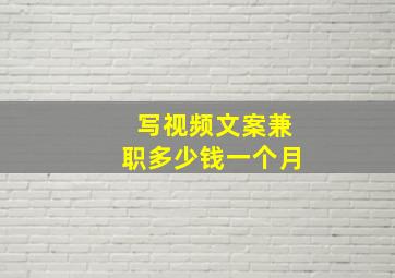 写视频文案兼职多少钱一个月