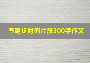 写跑步时的片段300字作文