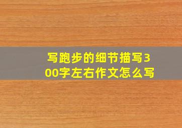 写跑步的细节描写300字左右作文怎么写