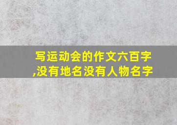 写运动会的作文六百字,没有地名没有人物名字