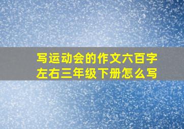 写运动会的作文六百字左右三年级下册怎么写