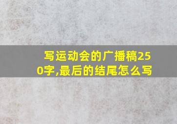 写运动会的广播稿250字,最后的结尾怎么写