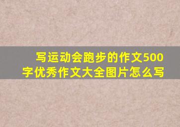 写运动会跑步的作文500字优秀作文大全图片怎么写