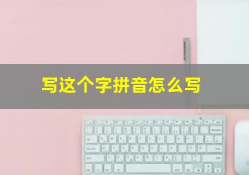 写这个字拼音怎么写