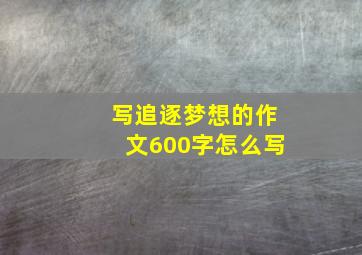 写追逐梦想的作文600字怎么写